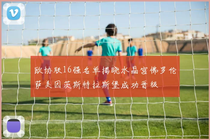 欧协联16强名单揭晓水晶宫佛罗伦萨美因茨斯特拉斯堡成功晋级