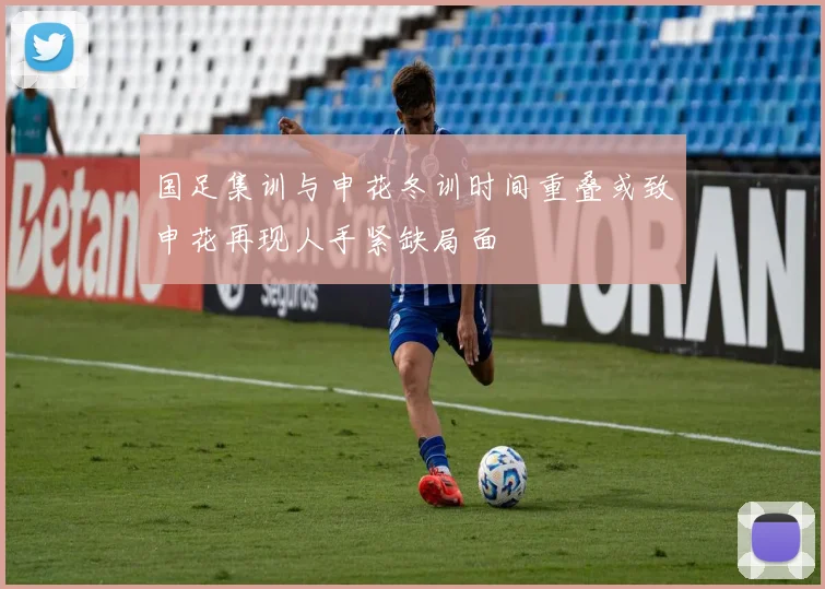 国足集训与申花冬训时间重叠或致申花再现人手紧缺局面