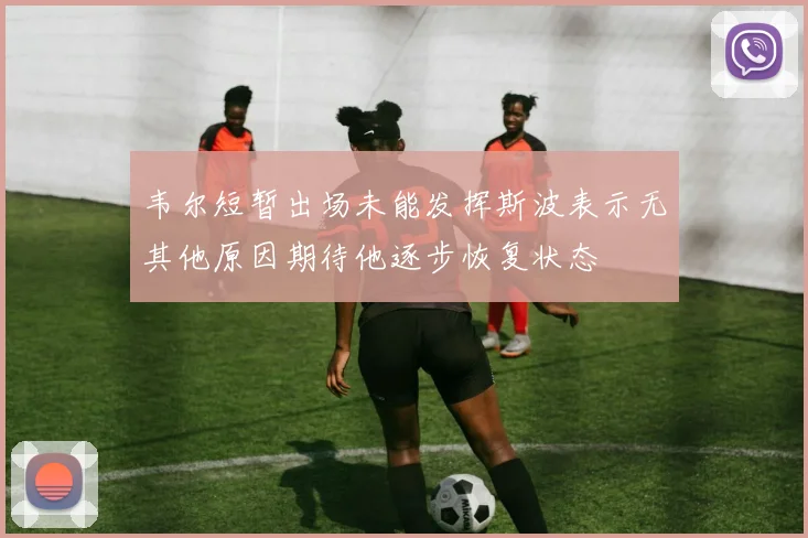 韦尔短暂出场未能发挥斯波表示无其他原因期待他逐步恢复状态