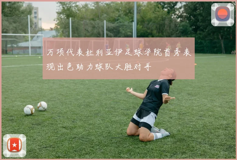 万项代表杜利亚伊足球学院首秀表现出色助力球队大胜对手