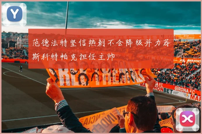 范德法特坚信热刺不会降级并力荐斯科特帕克担任主帅