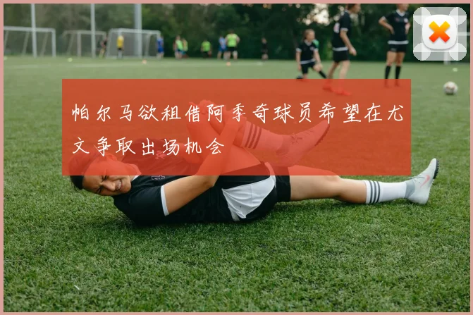 帕尔马欲租借阿季奇球员希望在尤文争取出场机会