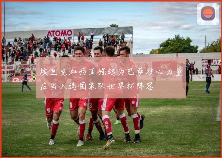 埃里克加西亚崛起为巴萨核心力量应当入选国家队世界杯阵容