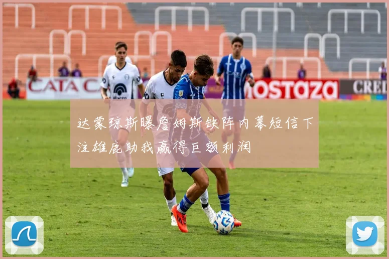 达蒙琼斯曝詹姆斯缺阵内幕短信下注雄鹿助我赢得巨额利润