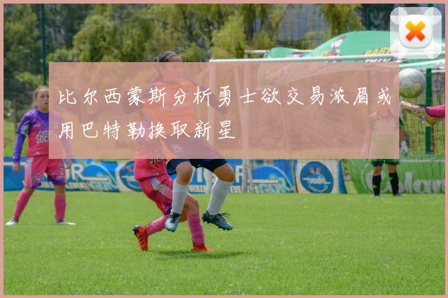 比尔西蒙斯分析勇士欲交易浓眉或用巴特勒换取新星