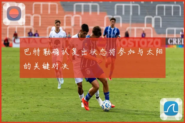 巴特勒确认复出状态将参加与太阳的关键对决