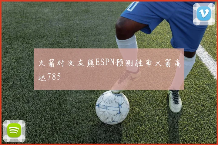 火箭对决灰熊ESPN预测胜率火箭高达785