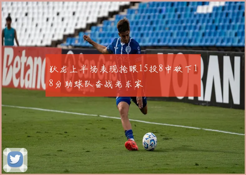 狄龙上半场表现抢眼15投8中砍下18分助球队奋战老东家