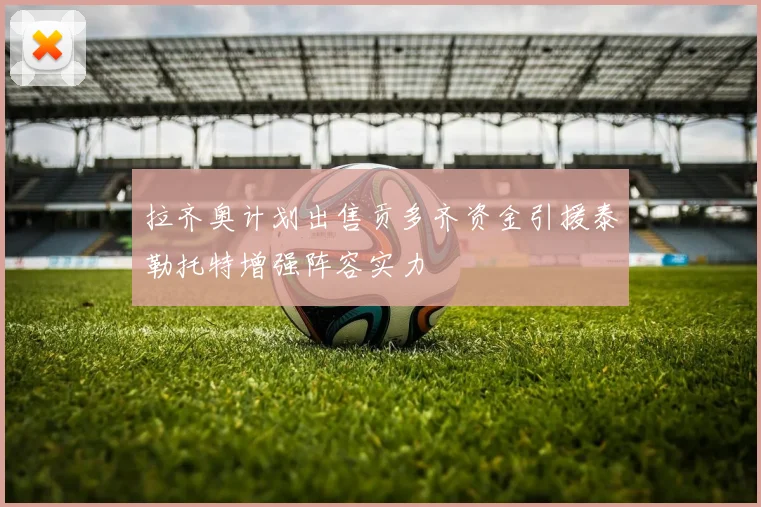 拉齐奥计划出售贡多齐资金引援泰勒托特增强阵容实力