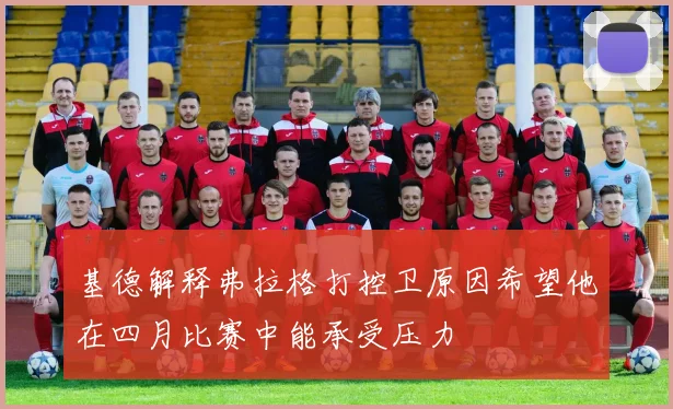 基德解释弗拉格打控卫原因希望他在四月比赛中能承受压力