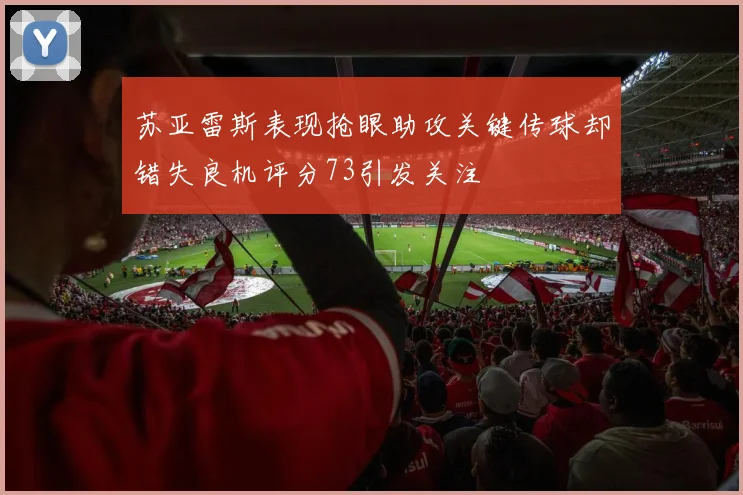 苏亚雷斯表现抢眼助攻关键传球却错失良机评分73引发关注