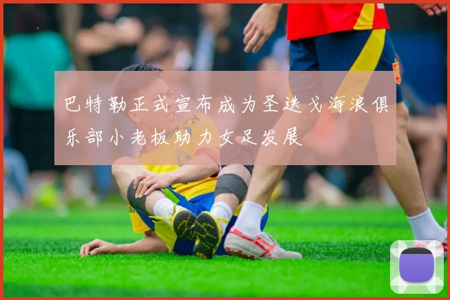 巴特勒正式宣布成为圣迭戈海浪俱乐部小老板助力女足发展
