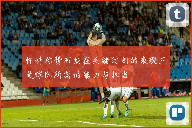 怀特称赞布朗在关键时刻的表现正是球队所需的能力与担当